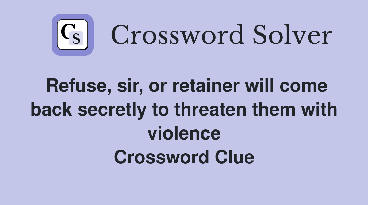 Refuse, sir, or retainer will come back secretly to threaten them with violence Crossword Clue